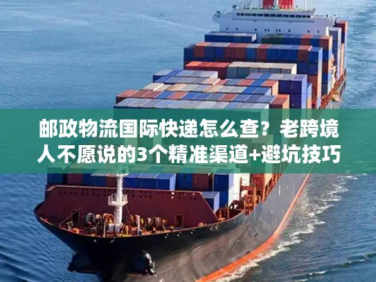 邮政物流国际快递怎么查？老跨境人不愿说的3个精准渠道+避坑技巧