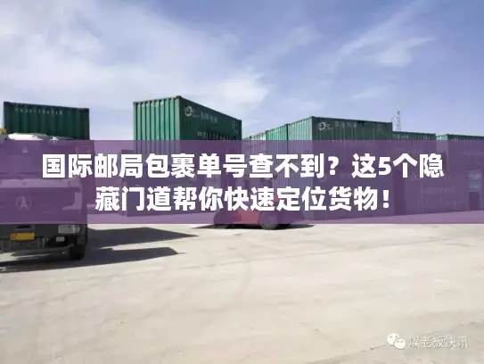 国际邮局包裹单号查不到？这5个隐藏门道帮你快速定位货物！