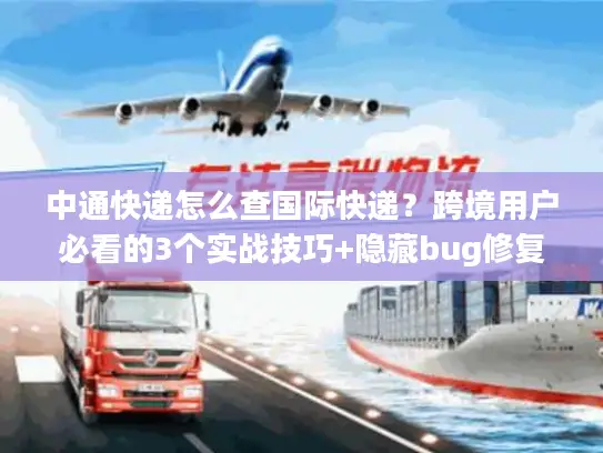 中通快递怎么查国际快递？跨境用户必看的3个实战技巧+隐藏bug修复