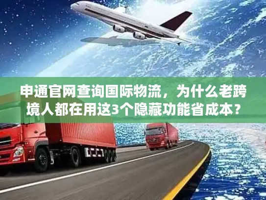 申通官网查询国际物流，为什么老跨境人都在用这3个隐藏功能省成本？