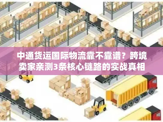 中通货运国际物流靠不靠谱？跨境卖家亲测3条核心链路的实战真相