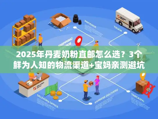 2025年丹麦奶粉直邮怎么选？3个鲜为人知的物流渠道+宝妈亲测避坑攻略