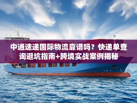 中通速递国际物流靠谱吗？快递单查询避坑指南+跨境实战案例揭秘