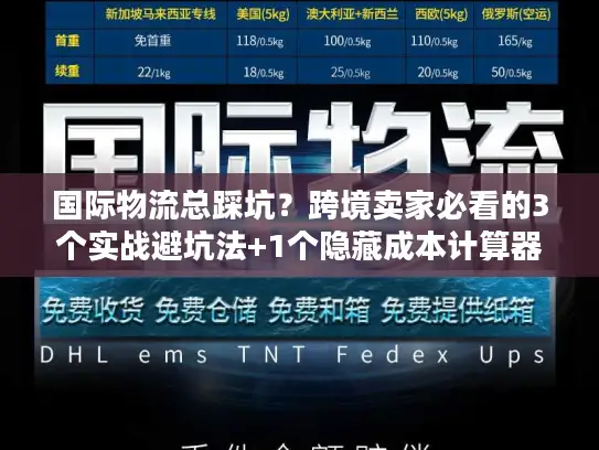 国际物流总踩坑？跨境卖家必看的3个实战避坑法+1个隐藏成本计算器