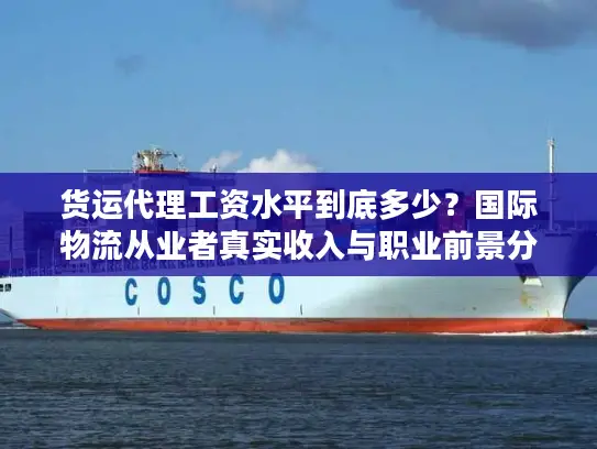 货运代理工资水平到底多少？国际物流从业者真实收入与职业前景分析