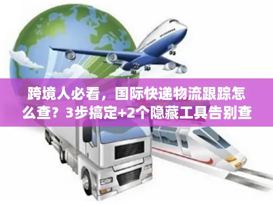 跨境人必看，国际快递物流跟踪怎么查？3步搞定+2个隐藏工具告别查件焦虑