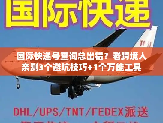 国际快递号查询总出错？老跨境人亲测3个避坑技巧+1个万能工具