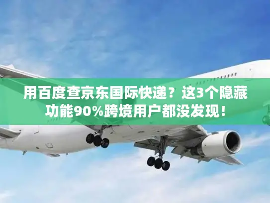 用百度查京东国际快递？这3个隐藏功能90%跨境用户都没发现！