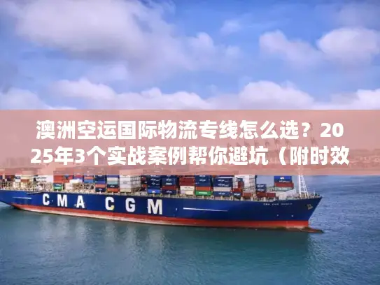 澳洲空运国际物流专线怎么选？2025年3个实战案例帮你避坑（附时效数据）