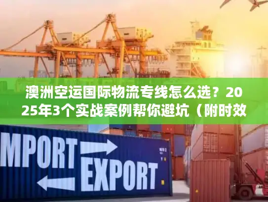 澳洲空运国际物流专线怎么选？2025年3个实战案例帮你避坑（附时效数据）