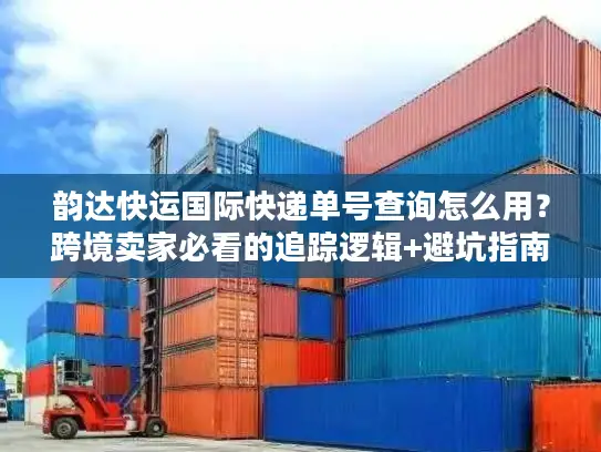 韵达快运国际快递单号查询怎么用？跨境卖家必看的追踪逻辑+避坑指南
