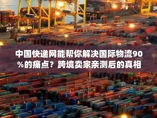 中国快递网能帮你解决国际物流90%的痛点?跨境卖家亲测后的真相 中国快递网能帮你解决国际物流90%的痛点?跨境卖家亲测后的真相