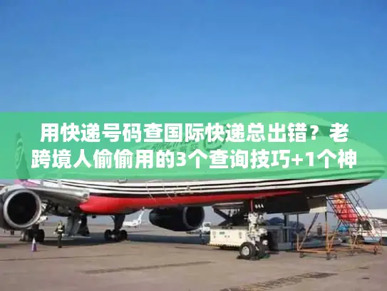 用快递号码查国际快递总出错？老跨境人偷偷用的3个查询技巧+1个神器