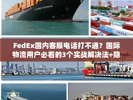 FedEx国内客服电话打不通？国际物流用户必看的3个实战解决法+隐藏服务攻略