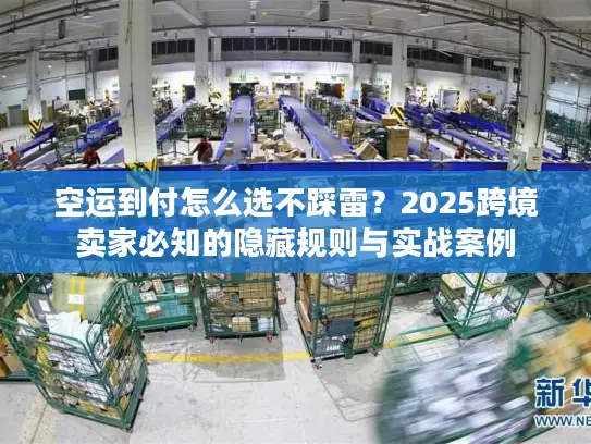 空运到付怎么选不踩雷？2025跨境卖家必知的隐藏规则与实战案例