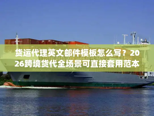 货运代理英文邮件模板怎么写？2026跨境货代全场景可直接套用范本