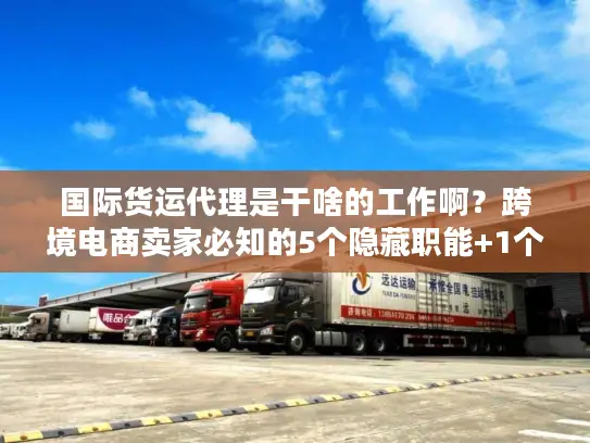 国际货运代理是干啥的工作啊?跨境电商卖家必知的5个隐藏职能+1个实战案例 国际货运代理是干啥的工作啊?跨境电商卖家必知的5个隐藏职能+1个实战案例