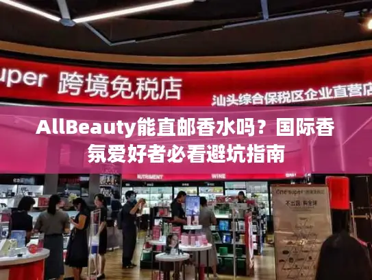 AllBeauty能直邮香水吗？国际香氛爱好者必看避坑指南