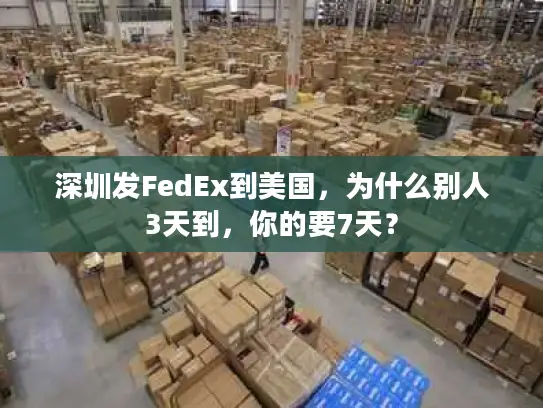深圳发FedEx到美国，为什么别人3天到，你的要7天？