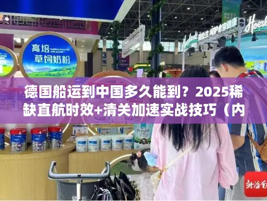 德国船运到中国多久能到？2025稀缺直航时效+清关加速实战技巧（内附案例）