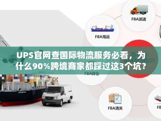 UPS官网查国际物流服务必看，为什么90%跨境商家都踩过这3个坑？