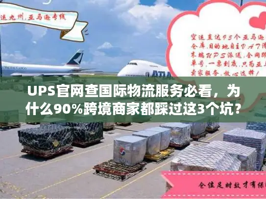 UPS官网查国际物流服务必看，为什么90%跨境商家都踩过这3个坑？
