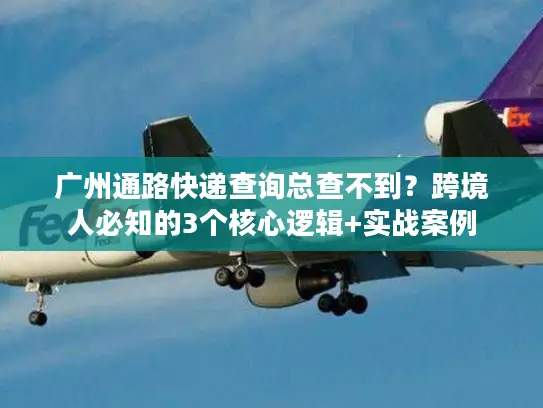 广州通路快递查询总查不到？跨境人必知的3个核心逻辑+实战案例