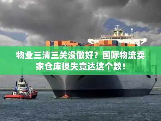物业三清三关没做好？国际物流卖家仓库损失竟达这个数！