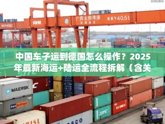 中国车子运到德国怎么操作？2025年最新海运+陆运全流程拆解（含关税避坑）