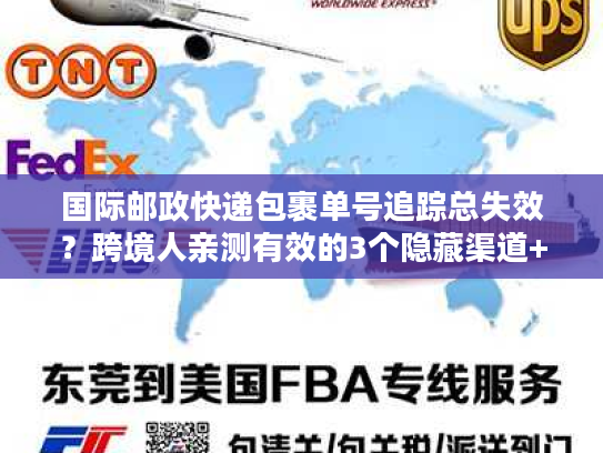 国际邮政快递包裹单号追踪总失效？跨境人亲测有效的3个隐藏渠道+1个应急方案