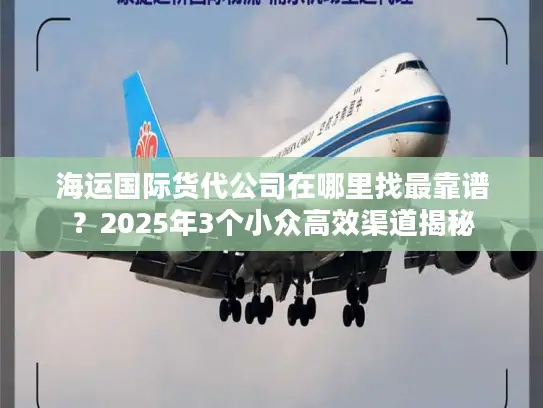 海运国际货代公司在哪里找最靠谱？2025年3个小众高效渠道揭秘