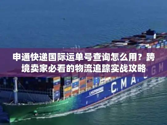 申通快递国际运单号查询怎么用？跨境卖家必看的物流追踪实战攻略