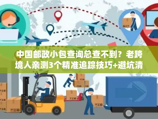 中国邮政小包查询总查不到？老跨境人亲测3个精准追踪技巧+避坑清单