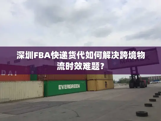 深圳FBA快递货代如何解决跨境物流时效难题？