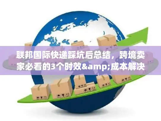 联邦国际快递踩坑后总结，跨境卖家必看的3个时效&成本解决技巧