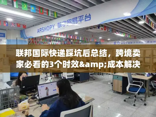 联邦国际快递踩坑后总结，跨境卖家必看的3个时效&成本解决技巧