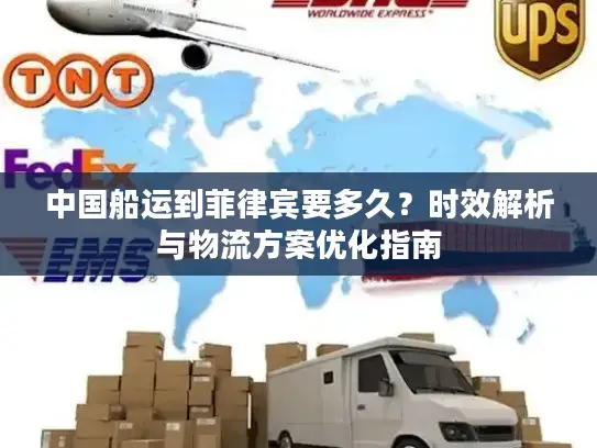 中国船运到菲律宾要多久？时效解析与物流方案优化指南