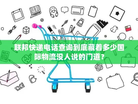 联邦快递电话查询到底藏着多少国际物流没人说的门道？