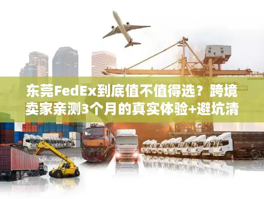 东莞FedEx到底值不值得选?跨境卖家亲测3个月的真实体验+避坑清单 东莞FedEx到底值不值得选?跨境卖家亲测3个月的真实体验+避坑清单