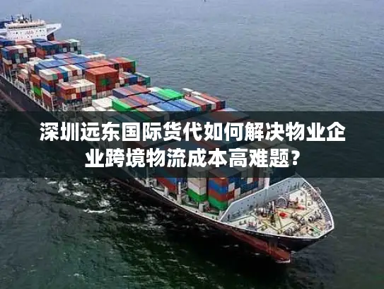 深圳远东国际货代如何解决物业企业跨境物流成本高难题？