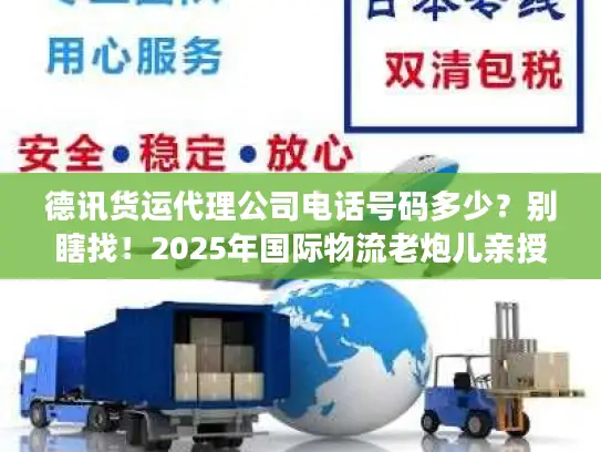 德讯货运代理公司电话号码多少?别瞎找!2025年国际物流老炮儿亲授精准对接法 德讯货运代理公司电话号码多少?别瞎找!2025年国际物流老炮儿亲授精准对接法