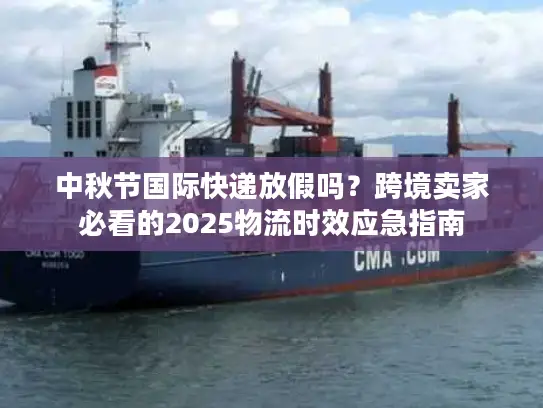 中秋节国际快递放假吗？跨境卖家必看的2025物流时效应急指南