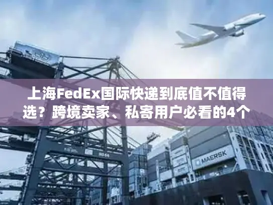 上海FedEx国际快递到底值不值得选？跨境卖家、私寄用户必看的4个实战真相