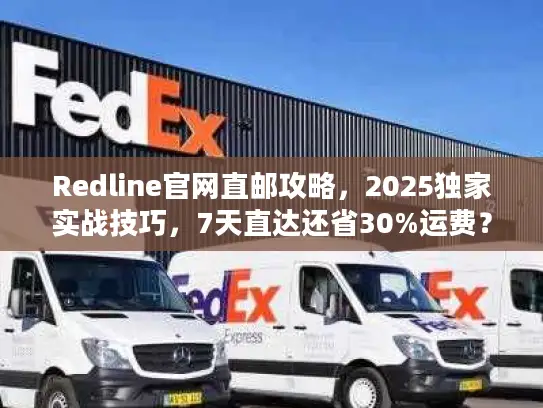 Redline官网直邮攻略，2025独家实战技巧，7天直达还省30%运费？