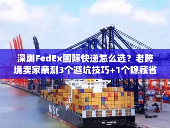 深圳FedEx国际快递怎么选？老跨境卖家亲测3个避坑技巧+1个隐藏省钱渠道