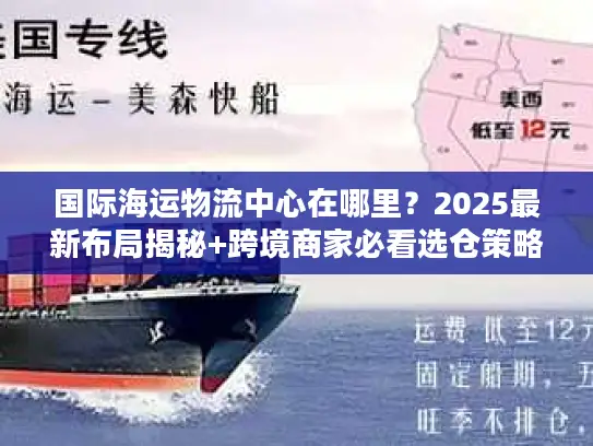 国际海运物流中心在哪里？2025最新布局揭秘+跨境商家必看选仓策略
