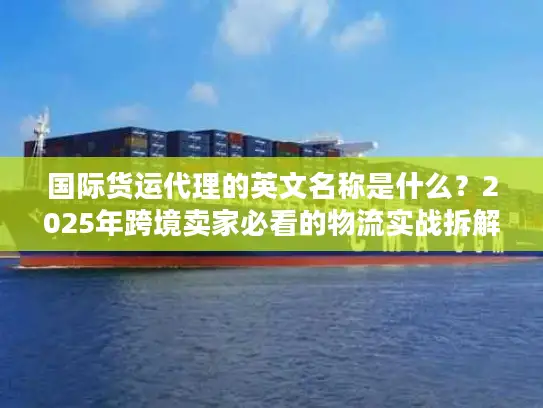 国际货运代理的英文名称是什么？2025年跨境卖家必看的物流实战拆解