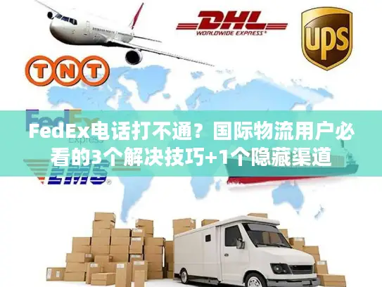 FedEx电话打不通？国际物流用户必看的3个解决技巧+1个隐藏渠道