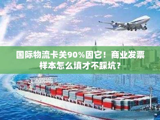 国际物流卡关90%因它！商业发票样本怎么填才不踩坑？