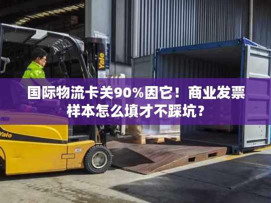 国际物流卡关90%因它！商业发票样本怎么填才不踩坑？